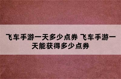 飞车手游一天多少点券 飞车手游一天能获得多少点券